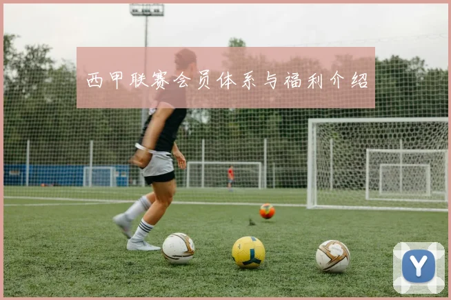 西甲联赛会员体系与福利介绍