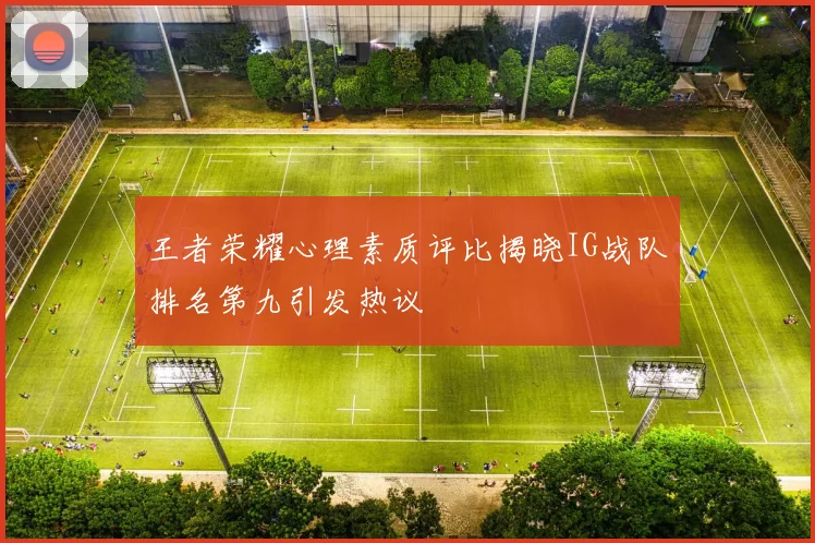 王者荣耀心理素质评比揭晓IG战队排名第九引发热议