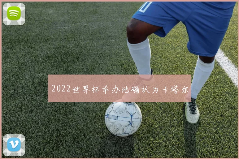 2022世界杯举办地确认为卡塔尔