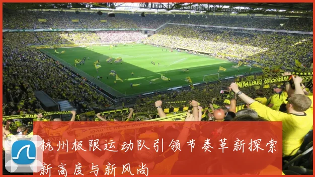 杭州极限运动队引领节奏革新探索新高度与新风尚