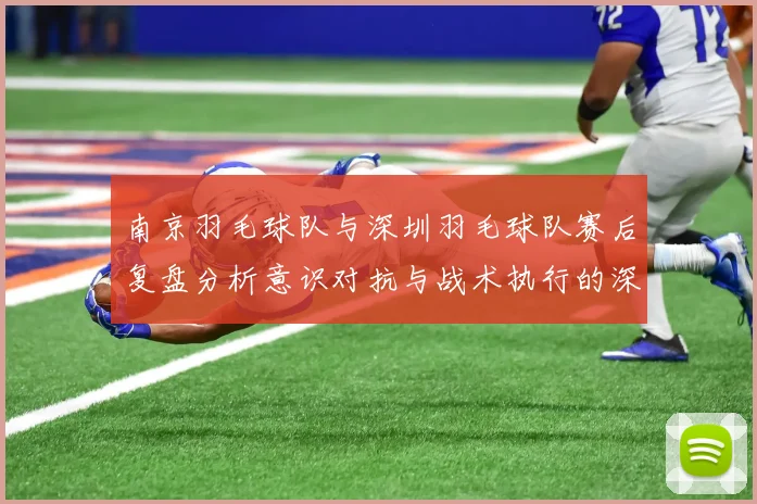 南京羽毛球队与深圳羽毛球队赛后复盘分析意识对抗与战术执行的深度探讨