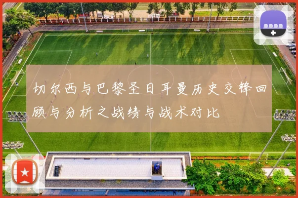 切尔西与巴黎圣日耳曼历史交锋回顾与分析之战绩与战术对比