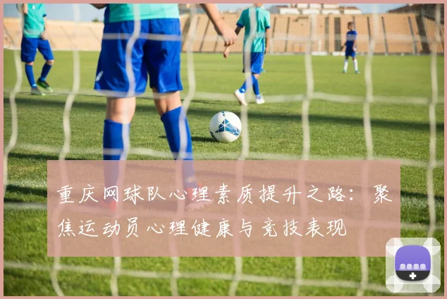重庆网球队心理素质提升之路：聚焦运动员心理健康与竞技表现