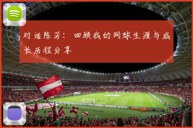 对话陈芳：回顾我的网球生涯与成长历程分享