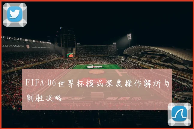 FIFA 06世界杯模式深度操作解析与制胜攻略
