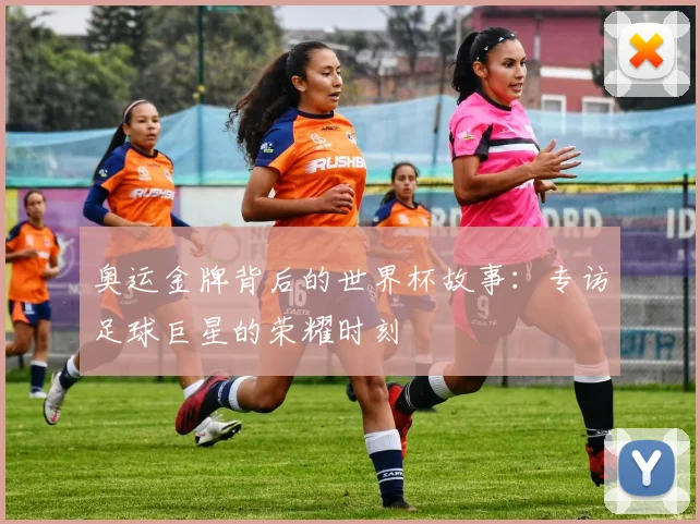 奥运金牌背后的世界杯故事：专访足球巨星的荣耀时刻