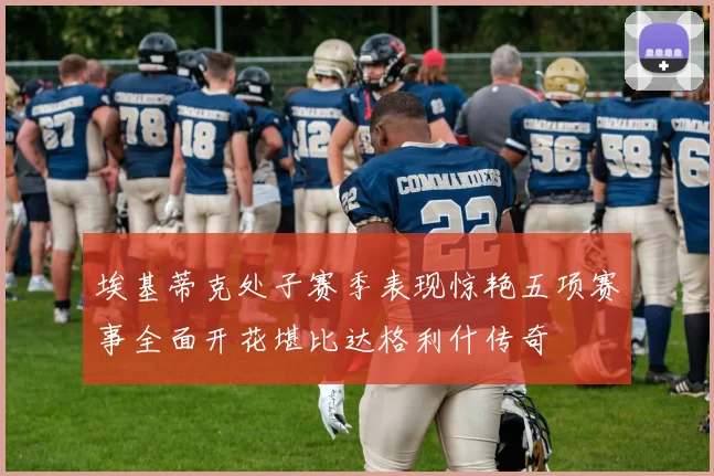 埃基蒂克处子赛季表现惊艳五项赛事全面开花堪比达格利什传奇