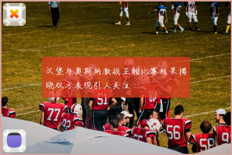 汉堡与奥斯纳激战正酣比赛结果揭晓双方表现引人关注