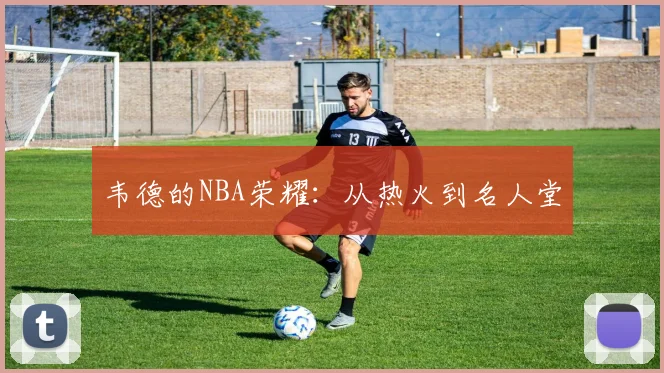 韦德的NBA荣耀：从热火到名人堂